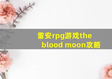 雷安rpg游戏the blood moon攻略